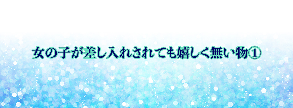 女の子が差し入れされても嬉しく無い物①